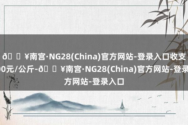 🔥南宫·NG28(China)官方网站-登录入口收支50.00元/公斤-🔥南宫·NG28(China)官方网站-登录入口