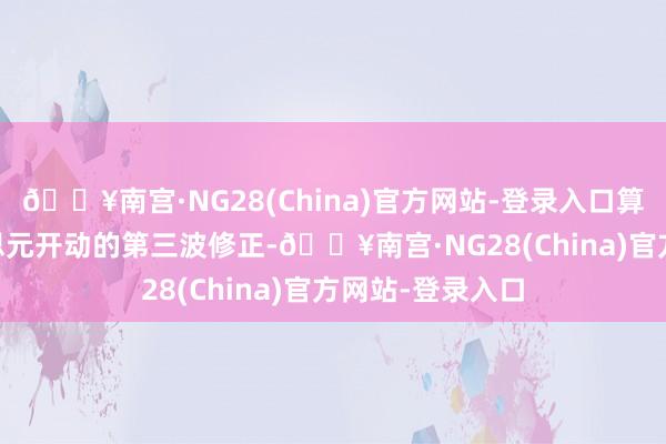 🔥南宫·NG28(China)官方网站-登录入口算作从4.48好意思元开动的第三波修正-🔥南宫·NG28(China)官方网站-登录入口