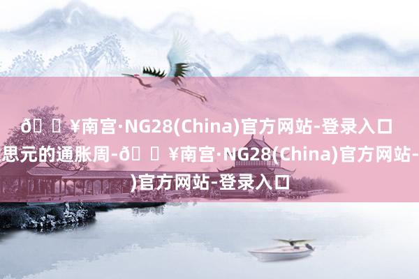 🔥南宫·NG28(China)官方网站-登录入口 这是好意思元的通胀周-🔥南宫·NG28(China)官方网站-登录入口