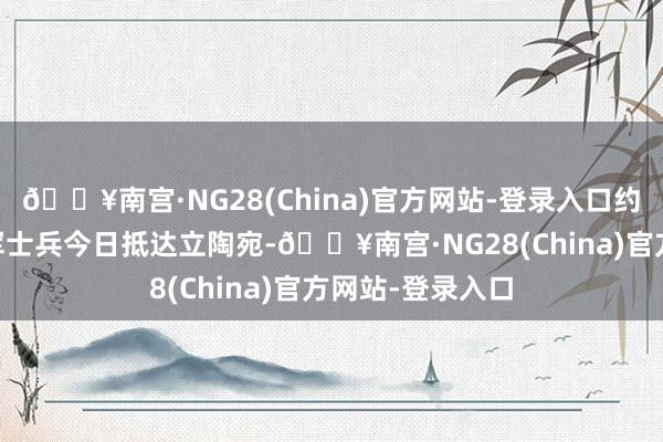 🔥南宫·NG28(China)官方网站-登录入口约20多名德国陆军士兵今日抵达立陶宛-🔥南宫·NG28(China)官方网站-登录入口