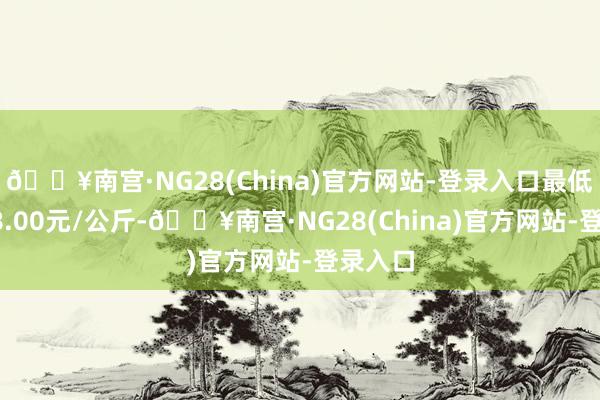 🔥南宫·NG28(China)官方网站-登录入口最低报价78.00元/公斤-🔥南宫·NG28(China)官方网站-登录入口