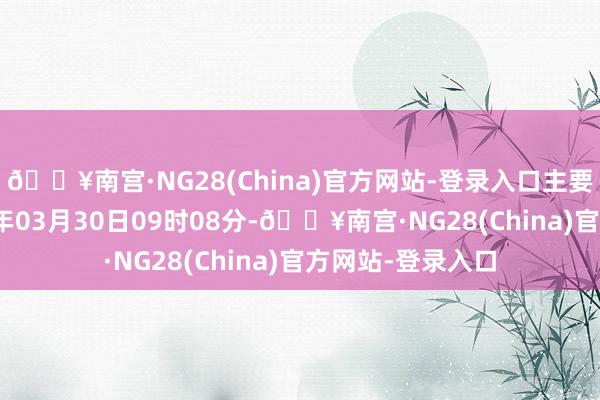 🔥南宫·NG28(China)官方网站-登录入口主要行恶事实:2024年03月30日09时08分-🔥南宫·NG28(China)官方网站-登录入口