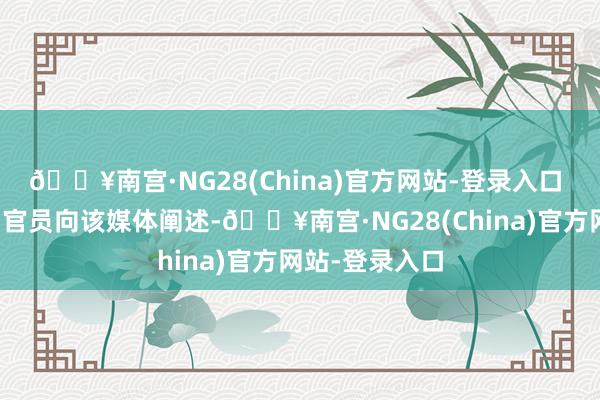 🔥南宫·NG28(China)官方网站-登录入口 又名好意思国官员向该媒体阐述-🔥南宫·NG28(China)官方网站-登录入口