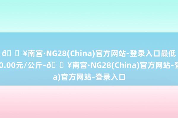 🔥南宫·NG28(China)官方网站-登录入口最低报价110.00元/公斤-🔥南宫·NG28(China)官方网站-登录入口