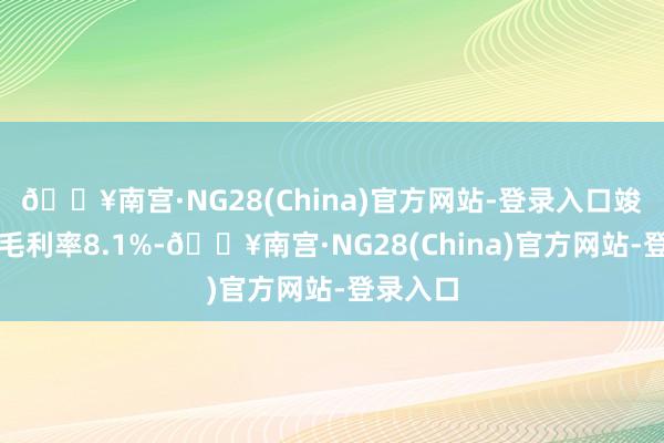 🔥南宫·NG28(China)官方网站-登录入口竣事抽象毛利率8.1%-🔥南宫·NG28(China)官方网站-登录入口