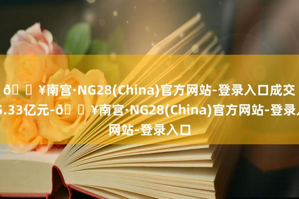 🔥南宫·NG28(China)官方网站-登录入口成交155.33亿元-🔥南宫·NG28(China)官方网站-登录入口