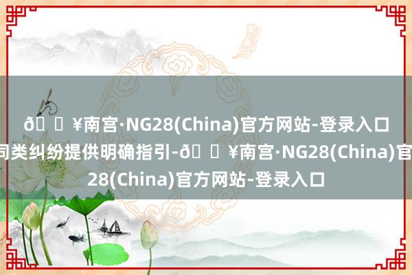 🔥南宫·NG28(China)官方网站-登录入口为后续妥善惩处同类纠纷提供明确指引-🔥南宫·NG28(China)官方网站-登录入口