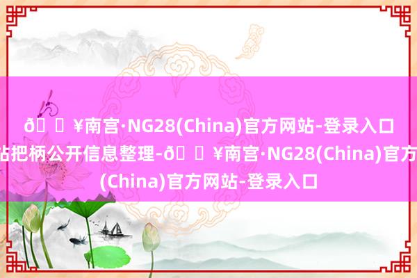 🔥南宫·NG28(China)官方网站-登录入口以上本色由本站把柄公开信息整理-🔥南宫·NG28(China)官方网站-登录入口