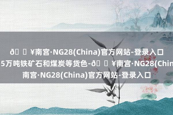 🔥南宫·NG28(China)官方网站-登录入口海岬型船舶相同输送15万吨铁矿石和煤炭等货色-🔥南宫·NG28(China)官方网站-登录入口