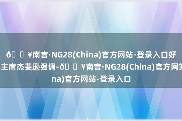 🔥南宫·NG28(China)官方网站-登录入口好意思联储副主席杰斐逊强调-🔥南宫·NG28(China)官方网站-登录入口