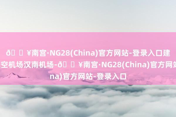 🔥南宫·NG28(China)官方网站-登录入口建成了通用航空机场汉南机场-🔥南宫·NG28(China)官方网站-登录入口