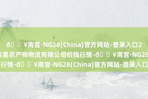 🔥南宫·NG28(China)官方网站-登录入口2024年5月20日蚌埠海吉星农产物物流有限公司价钱行情-🔥南宫·NG28(China)官方网站-登录入口