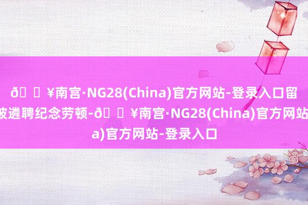 🔥南宫·NG28(China)官方网站-登录入口留守村民又被遴聘纪念劳顿-🔥南宫·NG28(China)官方网站-登录入口