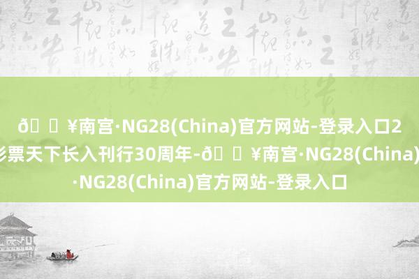 🔥南宫·NG28(China)官方网站-登录入口2024年是中国体育彩票天下长入刊行30周年-🔥南宫·NG28(China)官方网站-登录入口