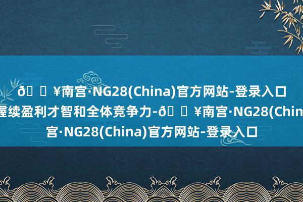 🔥南宫·NG28(China)官方网站-登录入口将会显赫提高公司的握续盈利才智和全体竞争力-🔥南宫·NG28(China)官方网站-登录入口