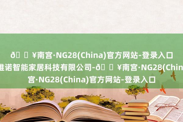 🔥南宫·NG28(China)官方网站-登录入口受让单元为宿迁卡斯维诺智能家居科技有限公司-🔥南宫·NG28(China)官方网站-登录入口