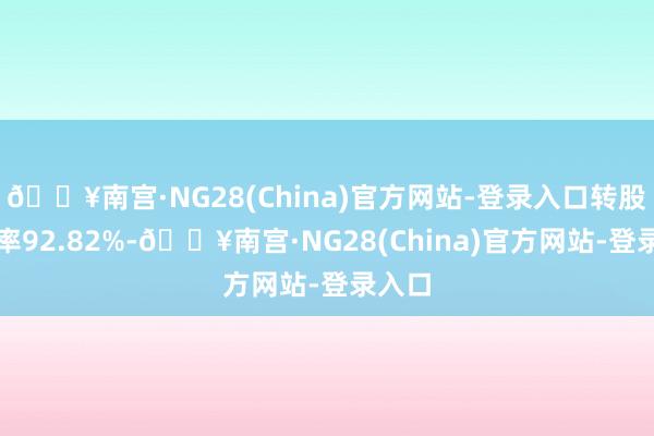 🔥南宫·NG28(China)官方网站-登录入口转股溢价率92.82%-🔥南宫·NG28(China)官方网站-登录入口