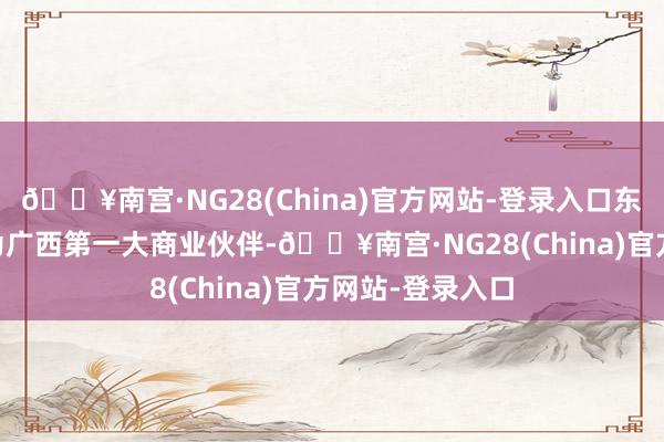 🔥南宫·NG28(China)官方网站-登录入口东盟长入24年景为广西第一大商业伙伴-🔥南宫·NG28(China)官方网站-登录入口