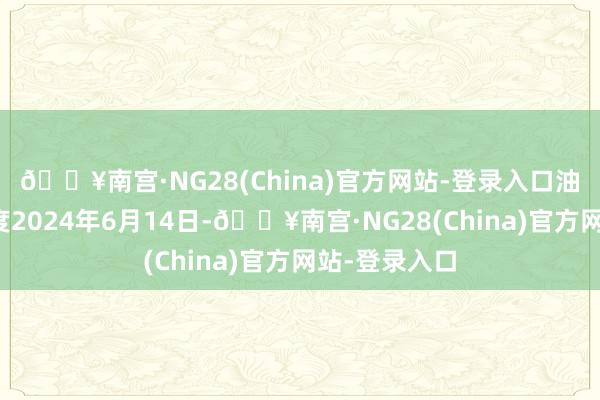 🔥南宫·NG28(China)官方网站-登录入口油运：本周限度2024年6月14日-🔥南宫·NG28(China)官方网站-登录入口