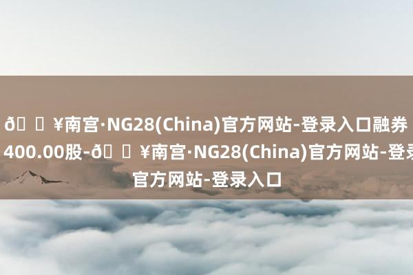 🔥南宫·NG28(China)官方网站-登录入口融券卖出1400.00股-🔥南宫·NG28(China)官方网站-登录入口