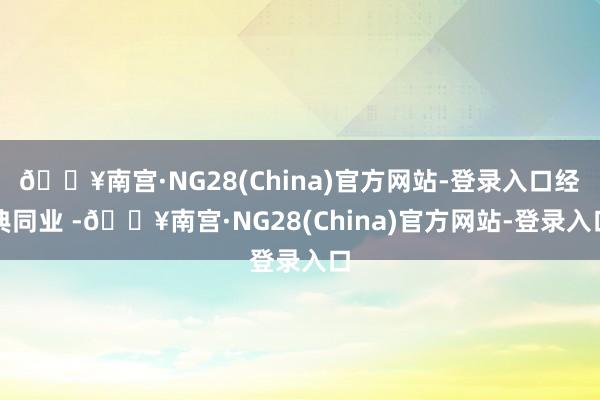 🔥南宫·NG28(China)官方网站-登录入口经典同业 -🔥南宫·NG28(China)官方网站-登录入口