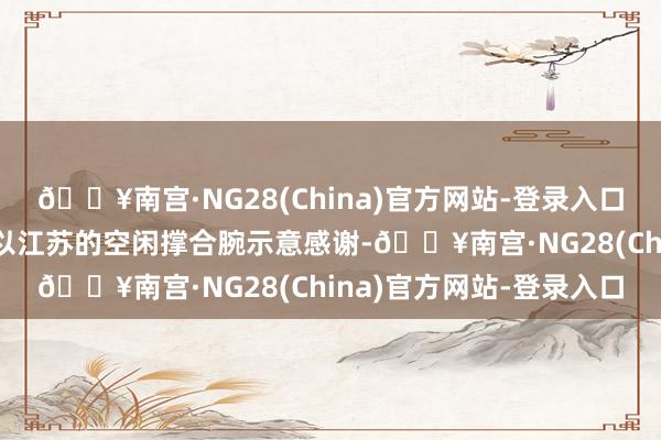 🔥南宫·NG28(China)官方网站-登录入口对中国文联恒久以来给以江苏的空闲撑合腕示意感谢-🔥南宫·NG28(China)官方网站-登录入口