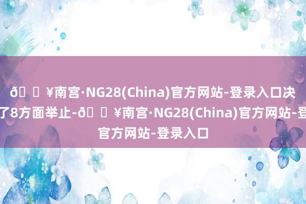 🔥南宫·NG28(China)官方网站-登录入口决议部署了8方面举止-🔥南宫·NG28(China)官方网站-登录入口