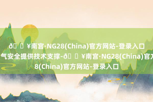 🔥南宫·NG28(China)官方网站-登录入口保障人民群众用气安全提供技术支撑-🔥南宫·NG28(China)官方网站-登录入口