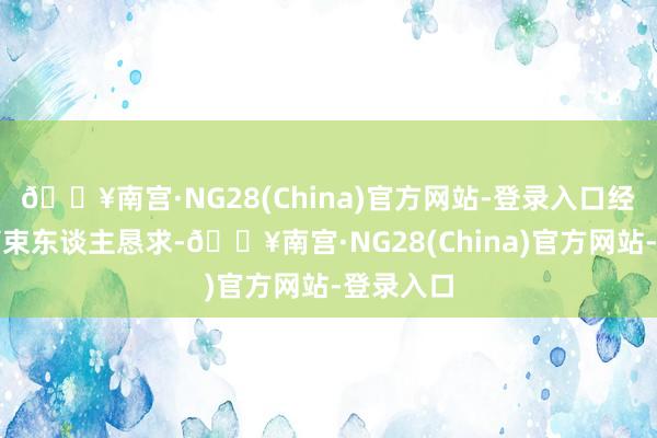 🔥南宫·NG28(China)官方网站-登录入口经预重整管束东谈主恳求-🔥南宫·NG28(China)官方网站-登录入口