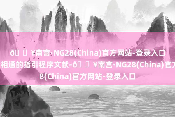 🔥南宫·NG28(China)官方网站-登录入口多地王人出台了相通的指引程序文献-🔥南宫·NG28(China)官方网站-登录入口