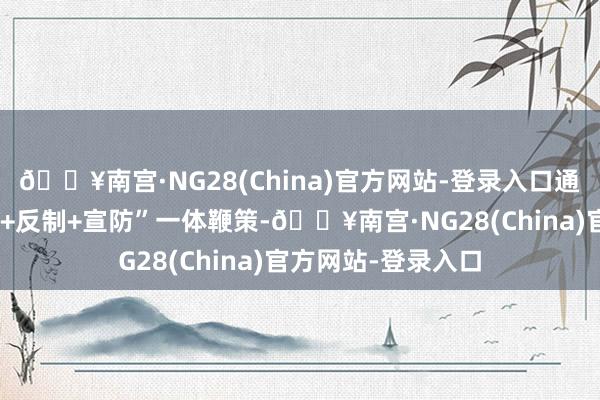 🔥南宫·NG28(China)官方网站-登录入口通州分局宝石“打击+反制+宣防”一体鞭策-🔥南宫·NG28(China)官方网站-登录入口