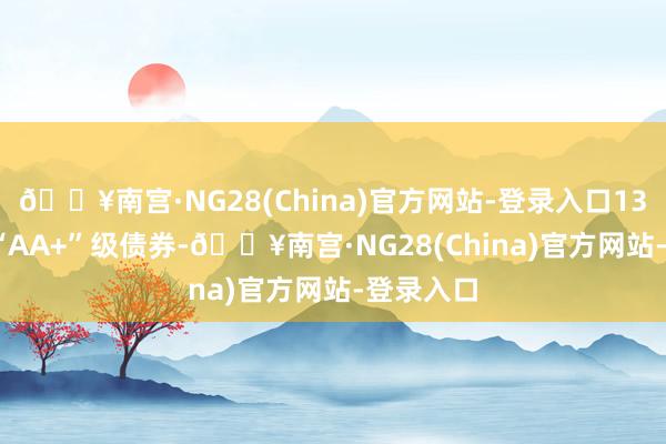 🔥南宫·NG28(China)官方网站-登录入口13.49%为“AA+”级债券-🔥南宫·NG28(China)官方网站-登录入口