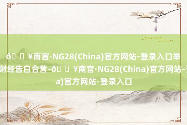 🔥南宫·NG28(China)官方网站-登录入口举报  第一财经告白合营-🔥南宫·NG28(China)官方网站-登录入口