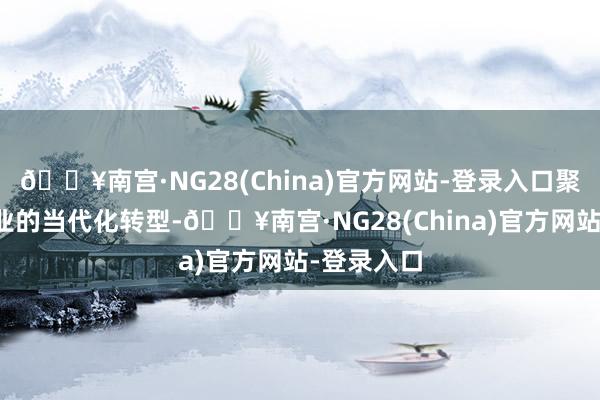 🔥南宫·NG28(China)官方网站-登录入口聚焦海洋渔业的当代化转型-🔥南宫·NG28(China)官方网站-登录入口