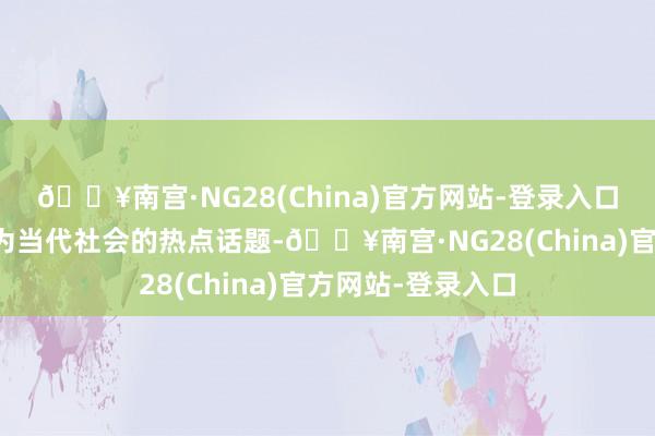 🔥南宫·NG28(China)官方网站-登录入口全民健身还是成为当代社会的热点话题-🔥南宫·NG28(China)官方网站-登录入口