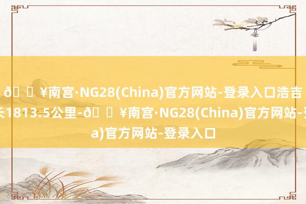 🔥南宫·NG28(China)官方网站-登录入口浩吉铁路全长1813.5公里-🔥南宫·NG28(China)官方网站-登录入口