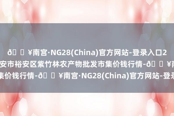 🔥南宫·NG28(China)官方网站-登录入口2024年10月27日安徽六安市裕安区紫竹林农产物批发市集价钱行情-🔥南宫·NG28(China)官方网站-登录入口