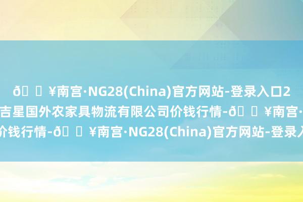 🔥南宫·NG28(China)官方网站-登录入口2024年10月27日宁夏海吉星国外农家具物流有限公司价钱行情-🔥南宫·NG28(China)官方网站-登录入口