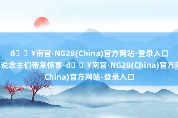 🔥南宫·NG28(China)官方网站-登录入口为新郎和客东说念主们带来惊喜-🔥南宫·NG28(China)官方网站-登录入口