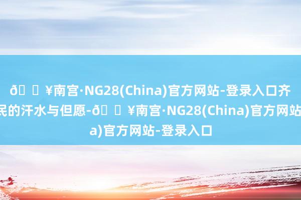 🔥南宫·NG28(China)官方网站-登录入口齐承载着农民的汗水与但愿-🔥南宫·NG28(China)官方网站-登录入口