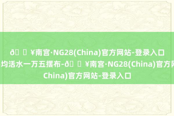 🔥南宫·NG28(China)官方网站-登录入口每个司机的平均活水一万五摆布-🔥南宫·NG28(China)官方网站-登录入口