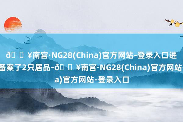 🔥南宫·NG28(China)官方网站-登录入口进化论照旧备案了2只居品-🔥南宫·NG28(China)官方网站-登录入口