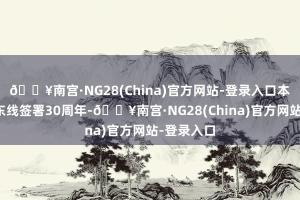 🔥南宫·NG28(China)官方网站-登录入口本年是中俄东线签署30周年-🔥南宫·NG28(China)官方网站-登录入口