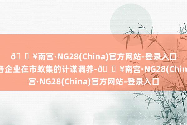 🔥南宫·NG28(China)官方网站-登录入口这些变化不仅反馈了各企业在市蚁集的计谋调养-🔥南宫·NG28(China)官方网站-登录入口