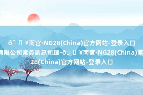 🔥南宫·NG28(China)官方网站-登录入口珠海市食粮集团有限公司常务副总司理-🔥南宫·NG28(China)官方网站-登录入口