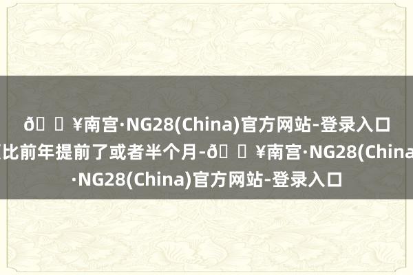 🔥南宫·NG28(China)官方网站-登录入口本年启动招生的本领比前年提前了或者半个月-🔥南宫·NG28(China)官方网站-登录入口