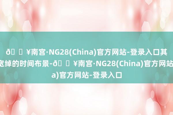 🔥南宫·NG28(China)官方网站-登录入口其团队领有宽绰的时间布景-🔥南宫·NG28(China)官方网站-登录入口