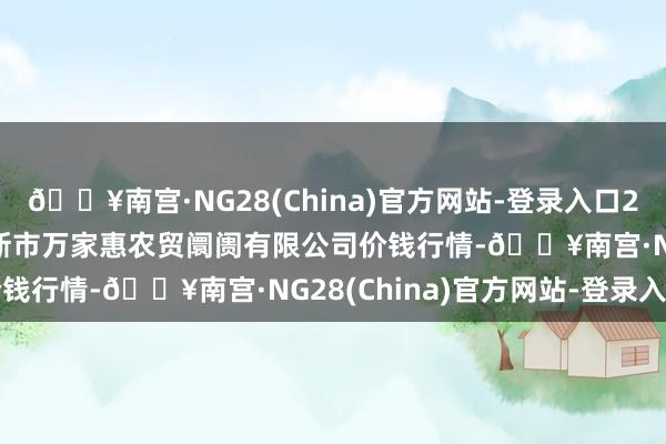 🔥南宫·NG28(China)官方网站-登录入口2024年12月1日鄂尔多斯市万家惠农贸阛阓有限公司价钱行情-🔥南宫·NG28(China)官方网站-登录入口