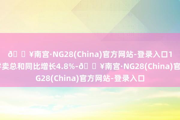 🔥南宫·NG28(China)官方网站-登录入口10月社会虚耗品零卖总和同比增长4.8%-🔥南宫·NG28(China)官方网站-登录入口