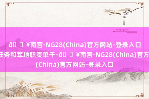 🔥南宫·NG28(China)官方网站-登录入口明确探问收集任务和军地职责单干-🔥南宫·NG28(China)官方网站-登录入口